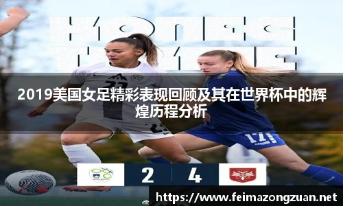2019美国女足精彩表现回顾及其在世界杯中的辉煌历程分析