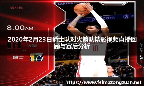 2020年2月23日爵士队对火箭队精彩视频直播回顾与赛后分析