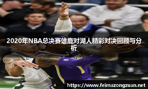 2020年NBA总决赛雄鹿对湖人精彩对决回顾与分析