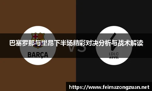 巴塞罗那与里昂下半场精彩对决分析与战术解读