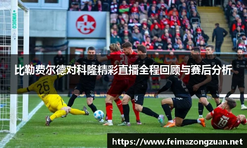 比勒费尔德对科隆精彩直播全程回顾与赛后分析