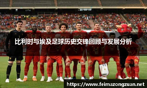 比利时与埃及足球历史交锋回顾与发展分析
